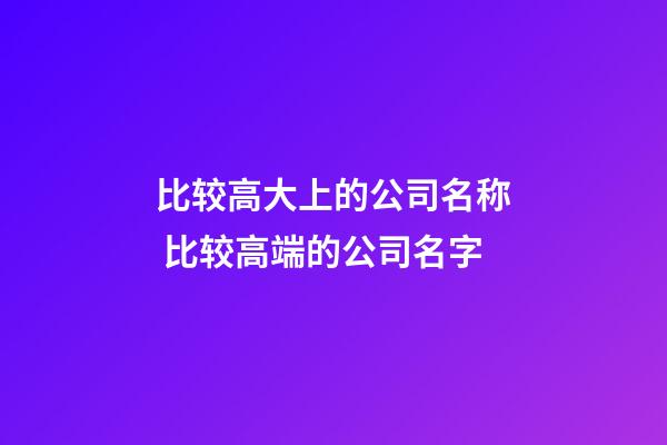 比较高大上的公司名称 比较高端的公司名字-第1张-公司起名-玄机派